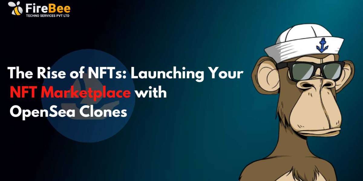 The Rise of NFTs: Launching Your NFT Marketplace with OpenSea Clones