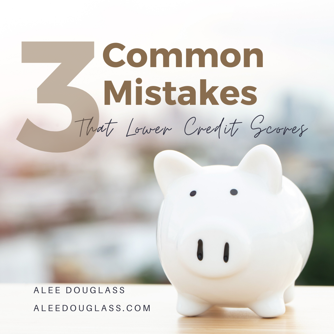 3 Common Mistakes that Lower Credit Scores — aleedouglass.com