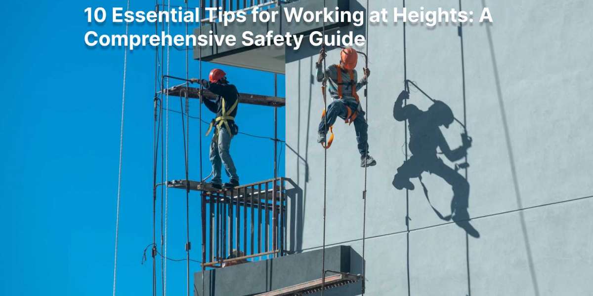 10 Essential Tips for Working at Heights: A Comprehensive Safety Guide