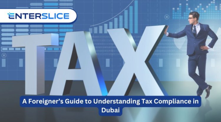 A Foreigner’s Guide to Understanding Tax Compliance in Dubai