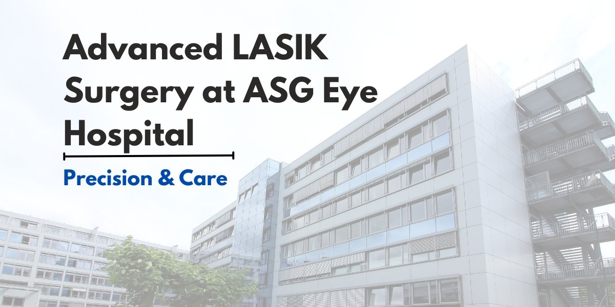 LASIK Eye Surgery: A Clear Vision with ASG Eye Hospital